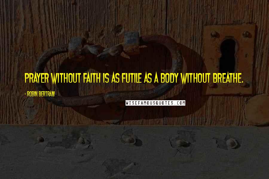 Robin Bertram Quotes: Prayer without faith is as futile as a body without breathe.
