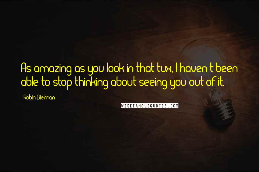 Robin Bielman Quotes: As amazing as you look in that tux, I haven't been able to stop thinking about seeing you out of it.