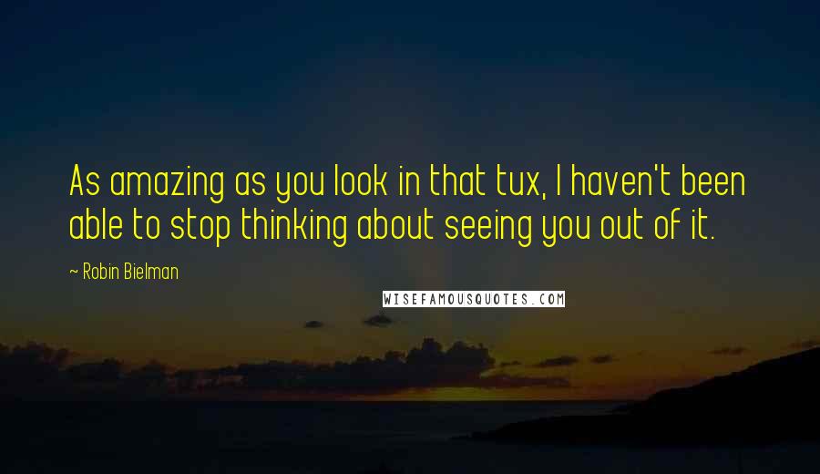 Robin Bielman Quotes: As amazing as you look in that tux, I haven't been able to stop thinking about seeing you out of it.