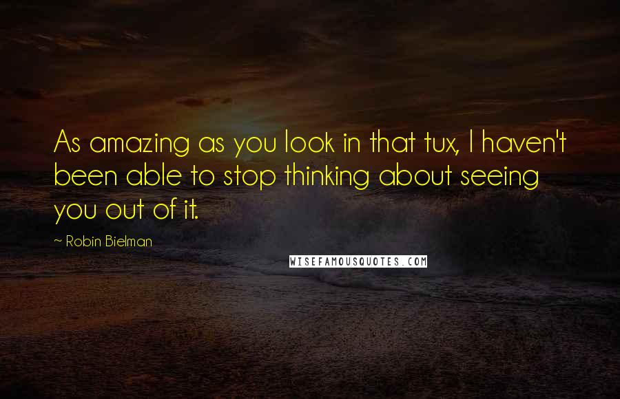 Robin Bielman Quotes: As amazing as you look in that tux, I haven't been able to stop thinking about seeing you out of it.