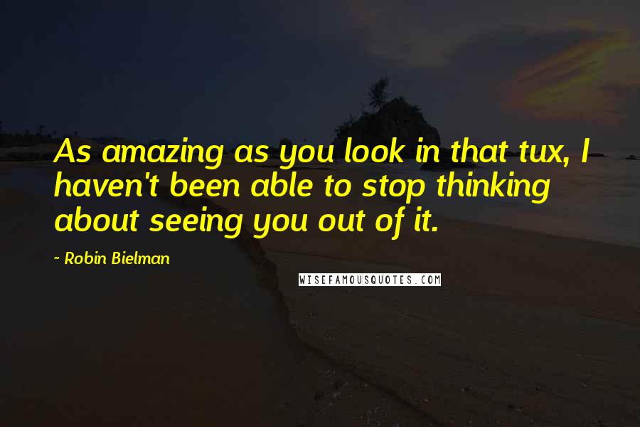 Robin Bielman Quotes: As amazing as you look in that tux, I haven't been able to stop thinking about seeing you out of it.