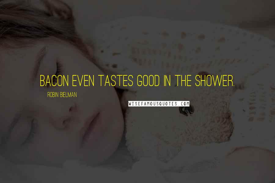 Robin Bielman Quotes: Bacon even tastes good in the shower.