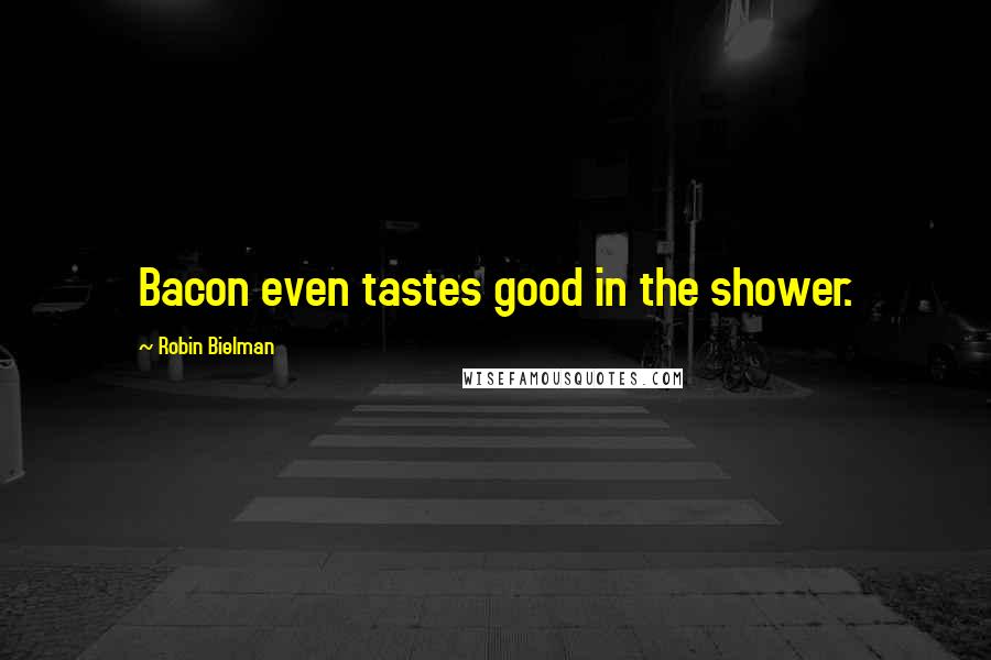 Robin Bielman Quotes: Bacon even tastes good in the shower.