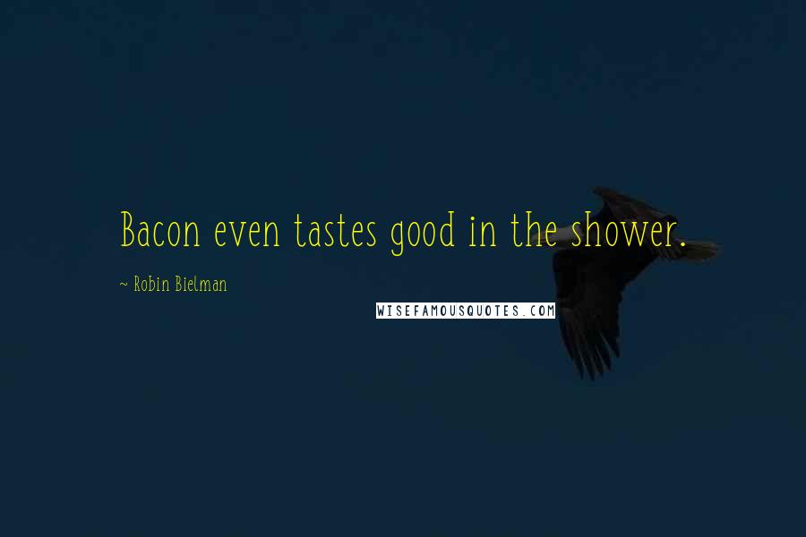 Robin Bielman Quotes: Bacon even tastes good in the shower.