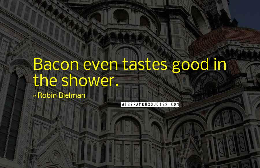 Robin Bielman Quotes: Bacon even tastes good in the shower.