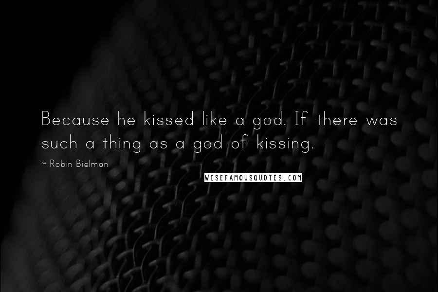 Robin Bielman Quotes: Because he kissed like a god. If there was such a thing as a god of kissing.