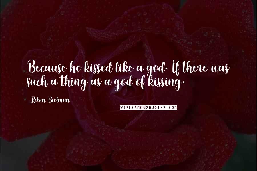 Robin Bielman Quotes: Because he kissed like a god. If there was such a thing as a god of kissing.