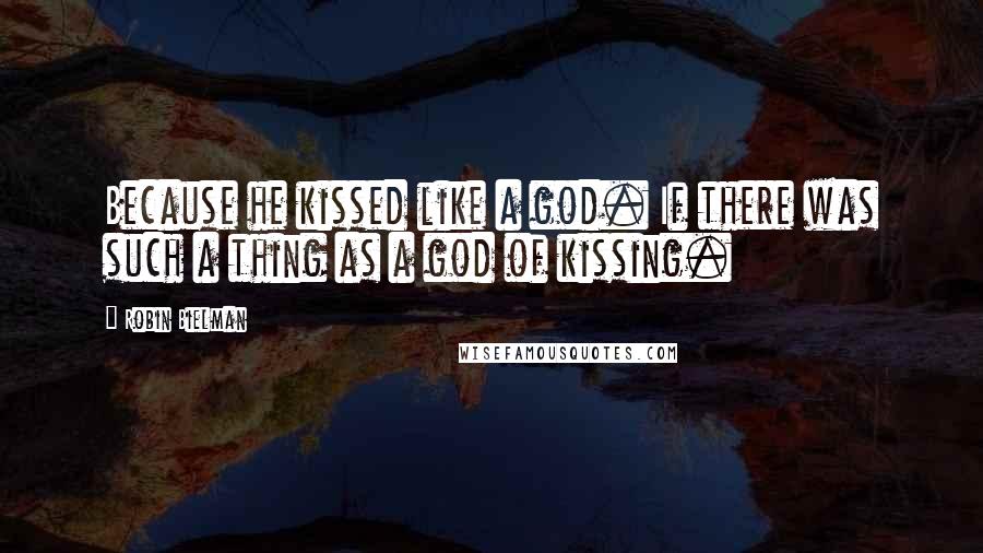 Robin Bielman Quotes: Because he kissed like a god. If there was such a thing as a god of kissing.