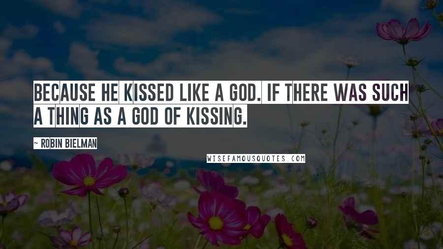 Robin Bielman Quotes: Because he kissed like a god. If there was such a thing as a god of kissing.