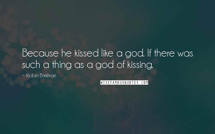 Robin Bielman Quotes: Because he kissed like a god. If there was such a thing as a god of kissing.