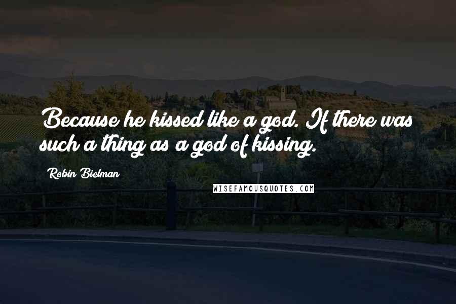 Robin Bielman Quotes: Because he kissed like a god. If there was such a thing as a god of kissing.