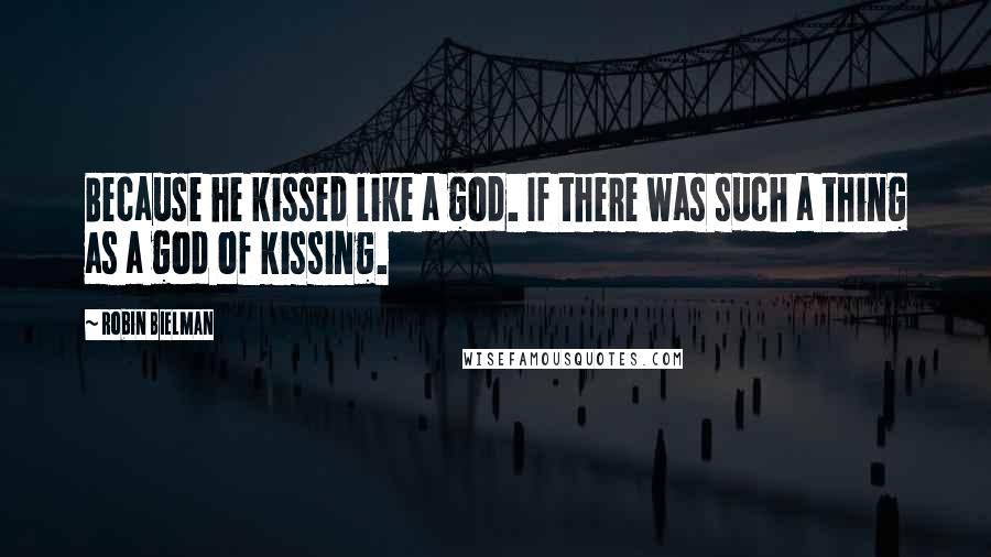 Robin Bielman Quotes: Because he kissed like a god. If there was such a thing as a god of kissing.