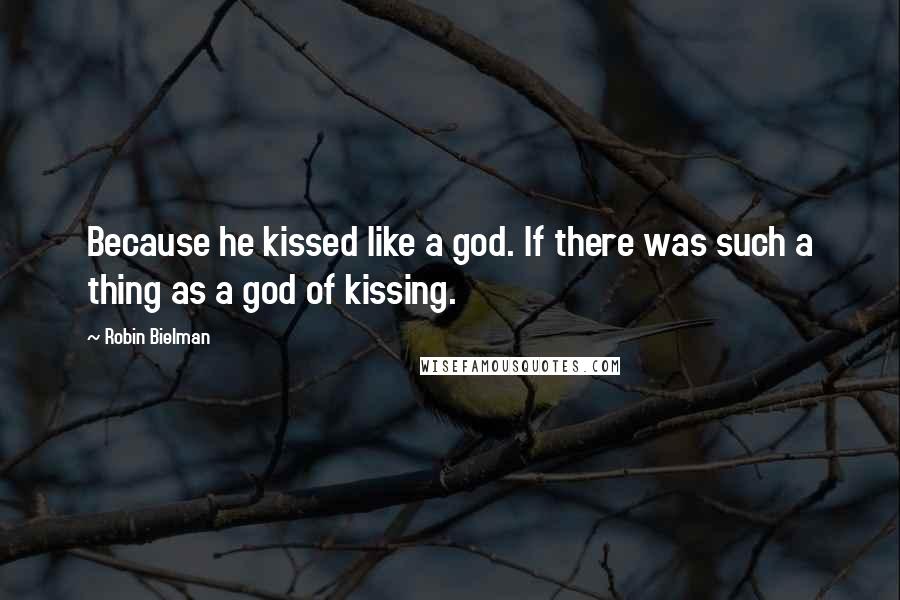 Robin Bielman Quotes: Because he kissed like a god. If there was such a thing as a god of kissing.