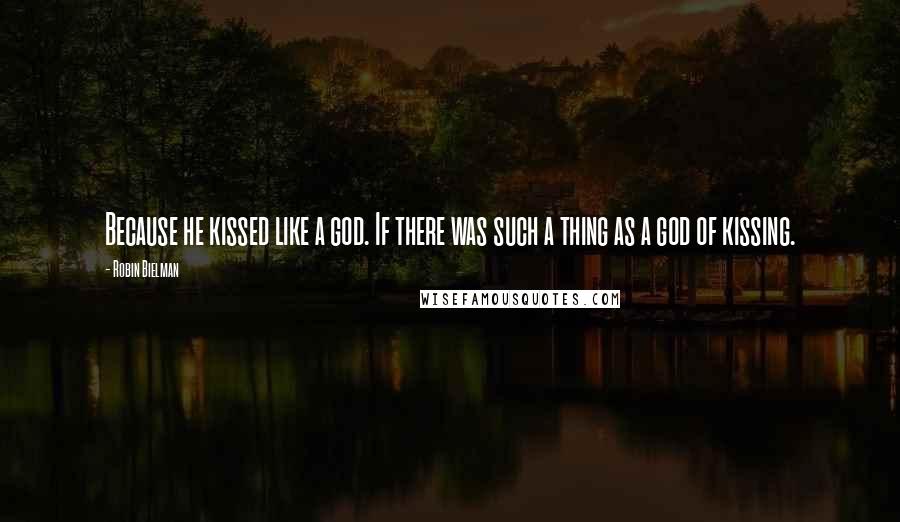 Robin Bielman Quotes: Because he kissed like a god. If there was such a thing as a god of kissing.
