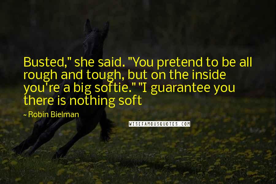 Robin Bielman Quotes: Busted," she said. "You pretend to be all rough and tough, but on the inside you're a big softie." "I guarantee you there is nothing soft