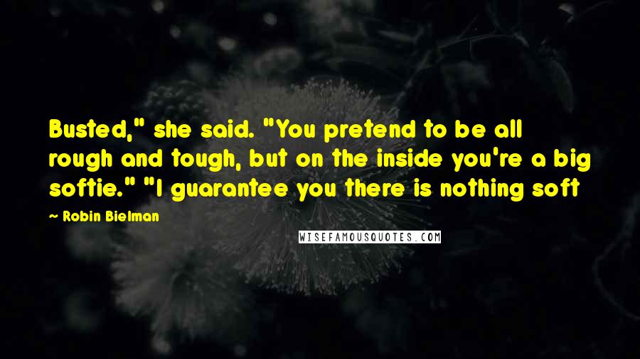 Robin Bielman Quotes: Busted," she said. "You pretend to be all rough and tough, but on the inside you're a big softie." "I guarantee you there is nothing soft