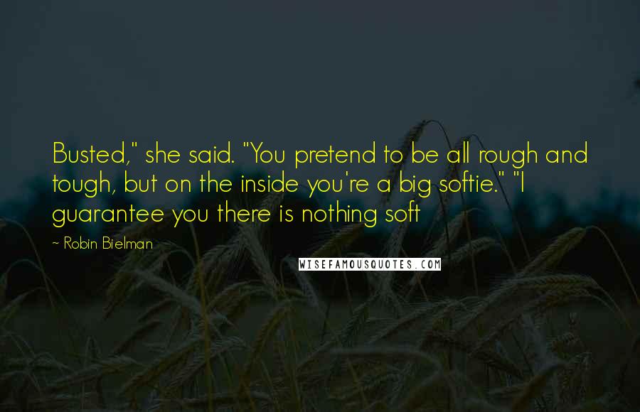 Robin Bielman Quotes: Busted," she said. "You pretend to be all rough and tough, but on the inside you're a big softie." "I guarantee you there is nothing soft