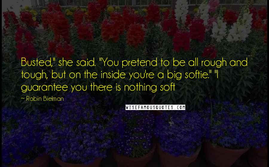 Robin Bielman Quotes: Busted," she said. "You pretend to be all rough and tough, but on the inside you're a big softie." "I guarantee you there is nothing soft