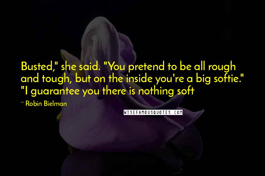 Robin Bielman Quotes: Busted," she said. "You pretend to be all rough and tough, but on the inside you're a big softie." "I guarantee you there is nothing soft