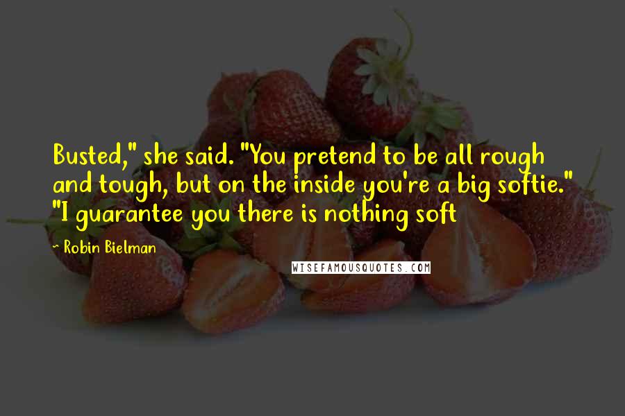 Robin Bielman Quotes: Busted," she said. "You pretend to be all rough and tough, but on the inside you're a big softie." "I guarantee you there is nothing soft