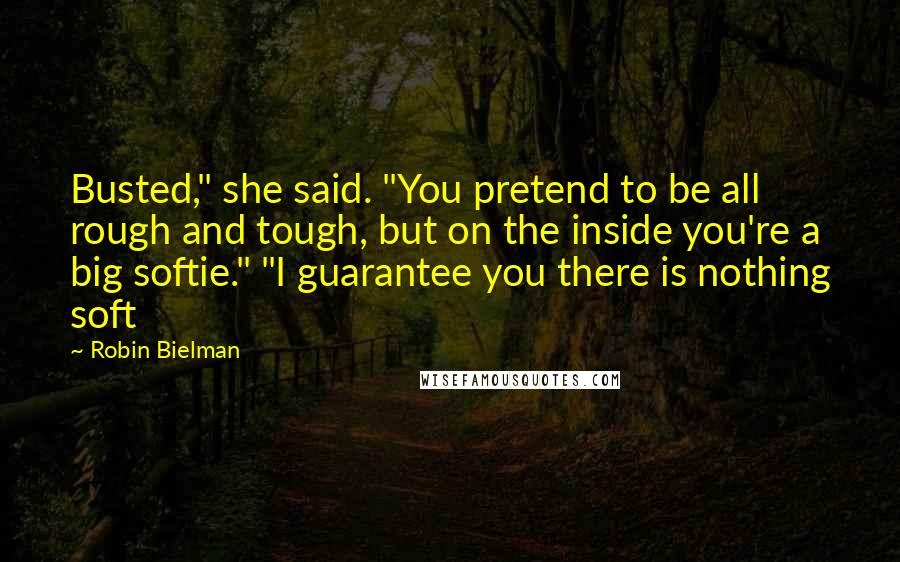 Robin Bielman Quotes: Busted," she said. "You pretend to be all rough and tough, but on the inside you're a big softie." "I guarantee you there is nothing soft