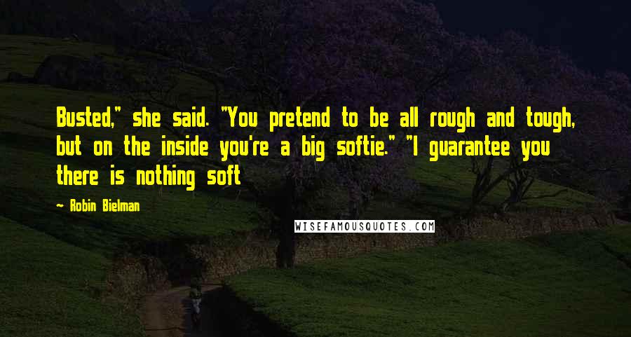 Robin Bielman Quotes: Busted," she said. "You pretend to be all rough and tough, but on the inside you're a big softie." "I guarantee you there is nothing soft