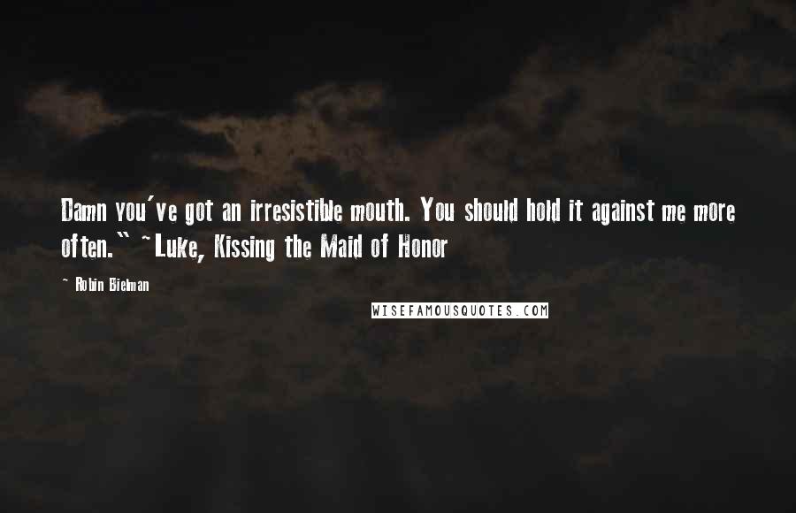 Robin Bielman Quotes: Damn you've got an irresistible mouth. You should hold it against me more often." ~Luke, Kissing the Maid of Honor