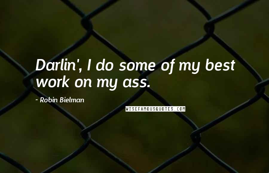 Robin Bielman Quotes: Darlin', I do some of my best work on my ass.
