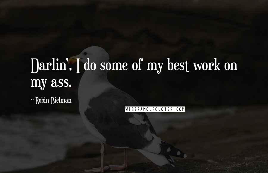 Robin Bielman Quotes: Darlin', I do some of my best work on my ass.