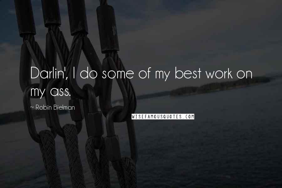 Robin Bielman Quotes: Darlin', I do some of my best work on my ass.