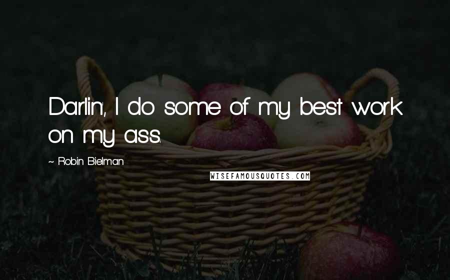 Robin Bielman Quotes: Darlin', I do some of my best work on my ass.