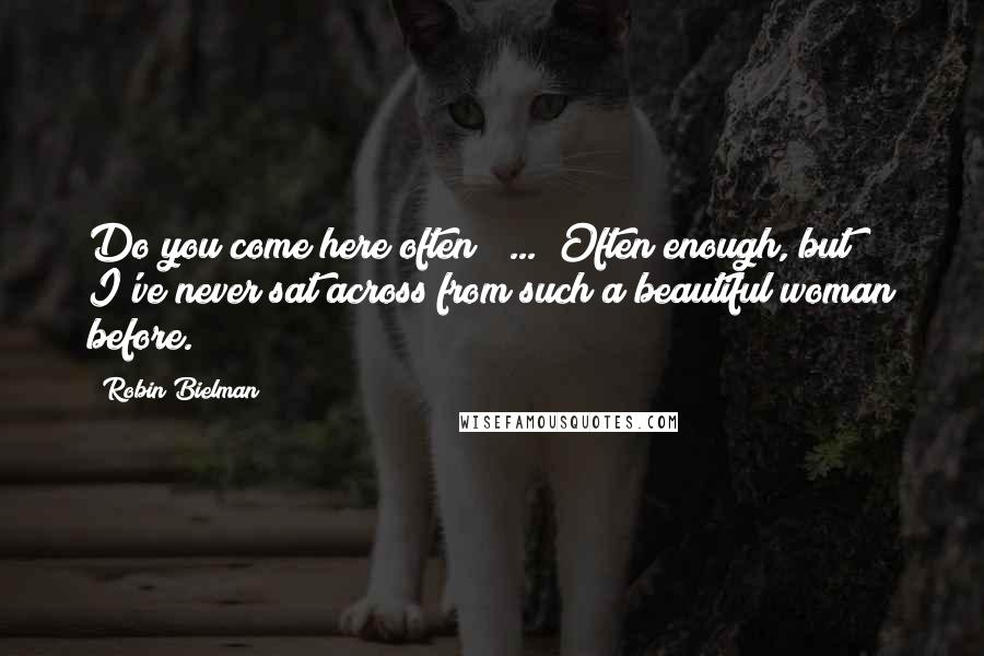 Robin Bielman Quotes: Do you come here often?" ... "Often enough, but I've never sat across from such a beautiful woman before.