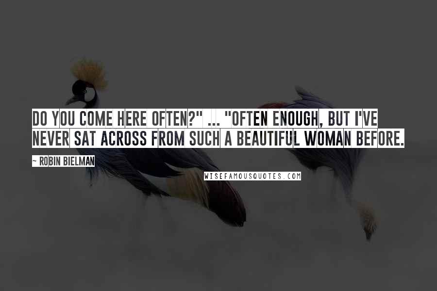 Robin Bielman Quotes: Do you come here often?" ... "Often enough, but I've never sat across from such a beautiful woman before.