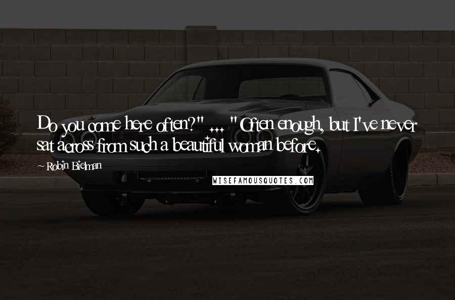 Robin Bielman Quotes: Do you come here often?" ... "Often enough, but I've never sat across from such a beautiful woman before.