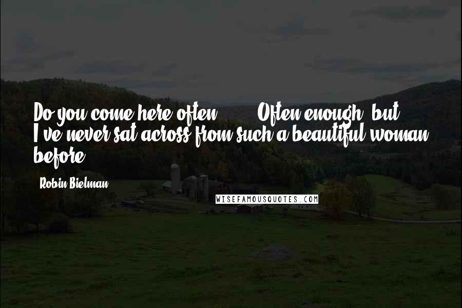 Robin Bielman Quotes: Do you come here often?" ... "Often enough, but I've never sat across from such a beautiful woman before.