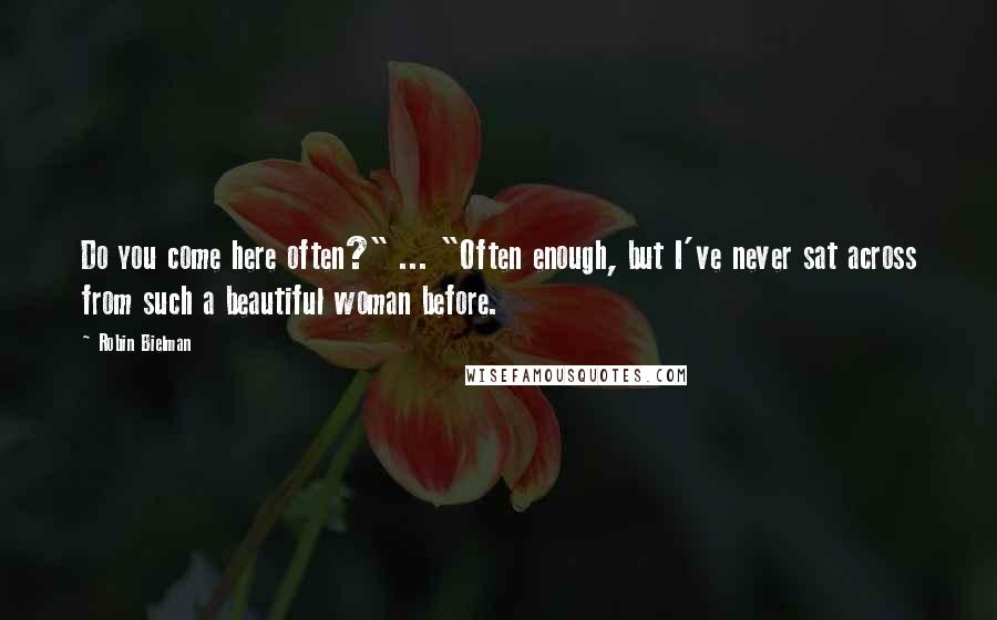 Robin Bielman Quotes: Do you come here often?" ... "Often enough, but I've never sat across from such a beautiful woman before.