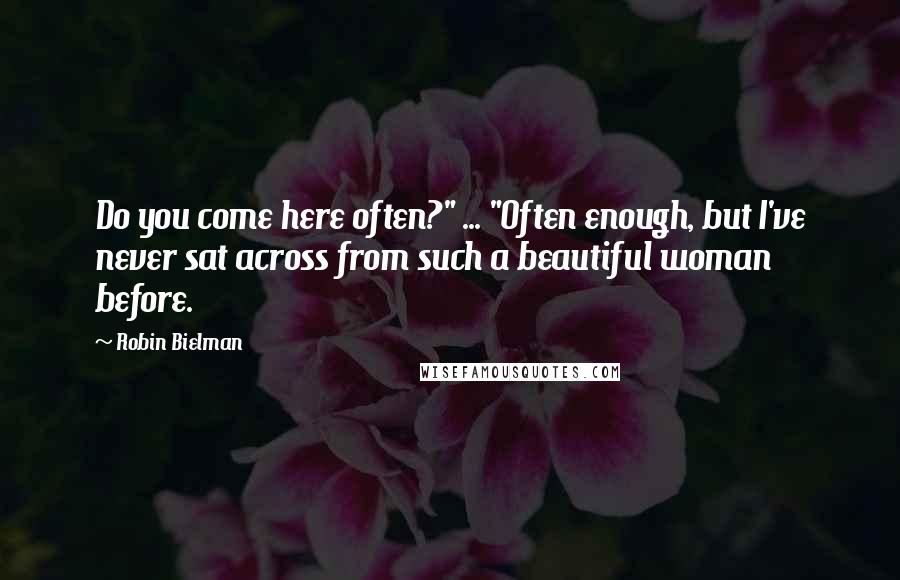 Robin Bielman Quotes: Do you come here often?" ... "Often enough, but I've never sat across from such a beautiful woman before.