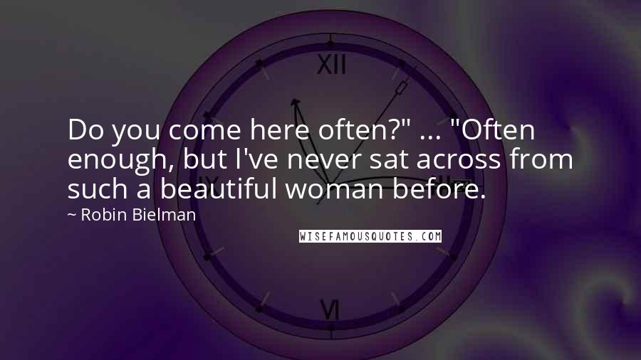 Robin Bielman Quotes: Do you come here often?" ... "Often enough, but I've never sat across from such a beautiful woman before.