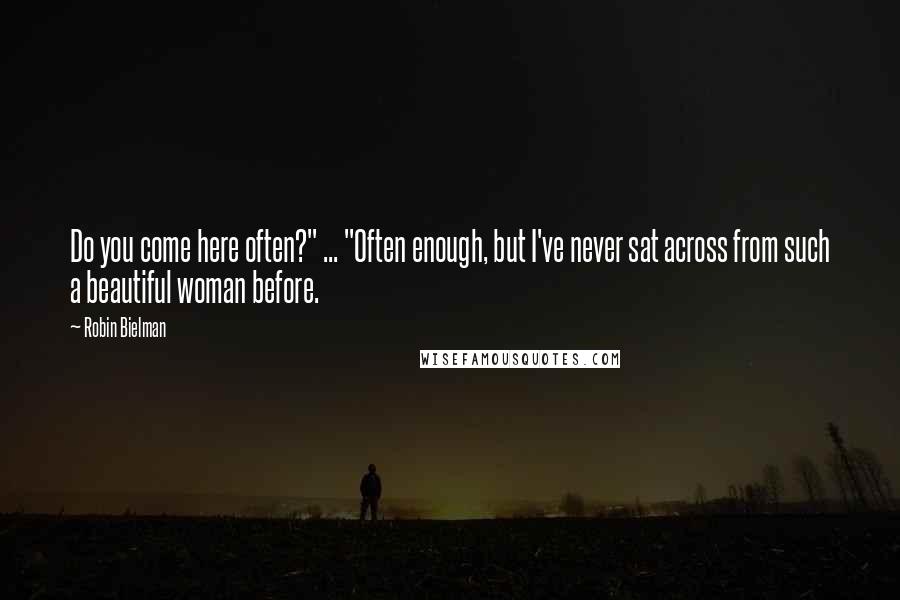 Robin Bielman Quotes: Do you come here often?" ... "Often enough, but I've never sat across from such a beautiful woman before.