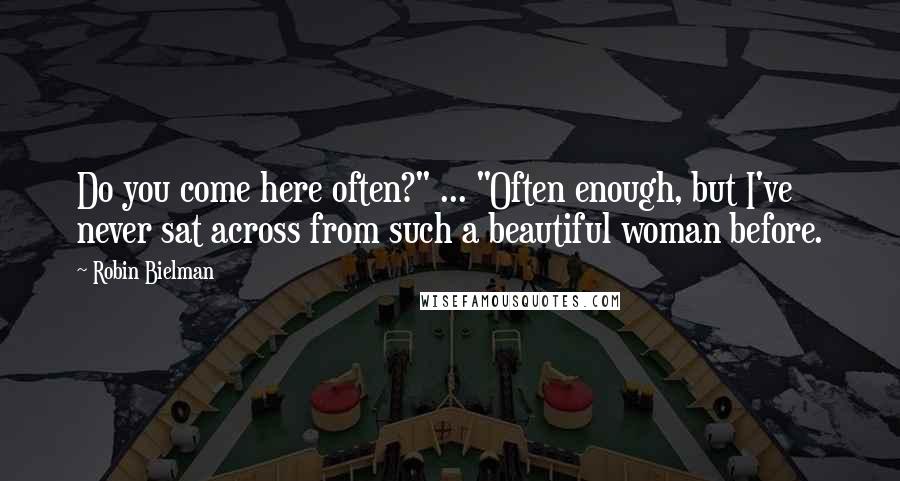 Robin Bielman Quotes: Do you come here often?" ... "Often enough, but I've never sat across from such a beautiful woman before.