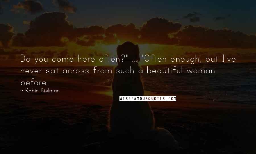Robin Bielman Quotes: Do you come here often?" ... "Often enough, but I've never sat across from such a beautiful woman before.
