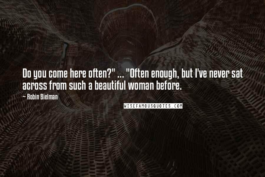 Robin Bielman Quotes: Do you come here often?" ... "Often enough, but I've never sat across from such a beautiful woman before.