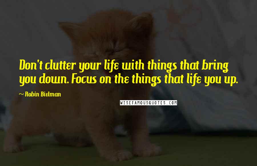 Robin Bielman Quotes: Don't clutter your life with things that bring you down. Focus on the things that life you up.
