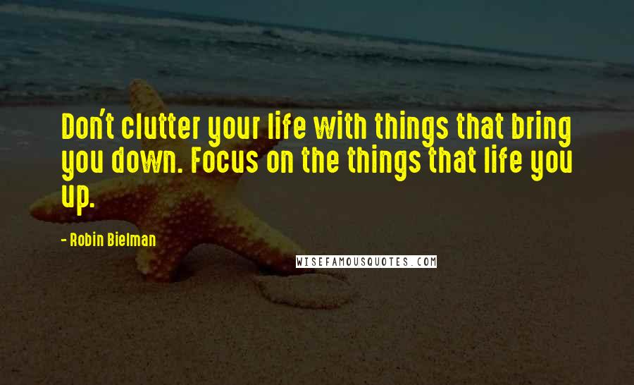 Robin Bielman Quotes: Don't clutter your life with things that bring you down. Focus on the things that life you up.