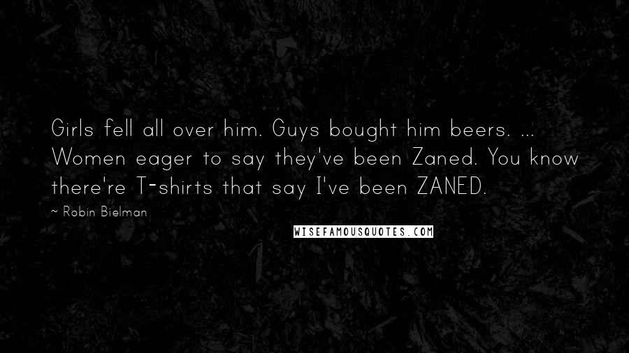 Robin Bielman Quotes: Girls fell all over him. Guys bought him beers. ... Women eager to say they've been Zaned. You know there're T-shirts that say I've been ZANED.