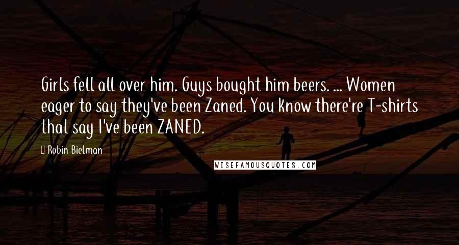 Robin Bielman Quotes: Girls fell all over him. Guys bought him beers. ... Women eager to say they've been Zaned. You know there're T-shirts that say I've been ZANED.