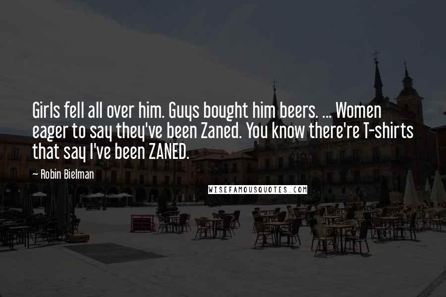 Robin Bielman Quotes: Girls fell all over him. Guys bought him beers. ... Women eager to say they've been Zaned. You know there're T-shirts that say I've been ZANED.