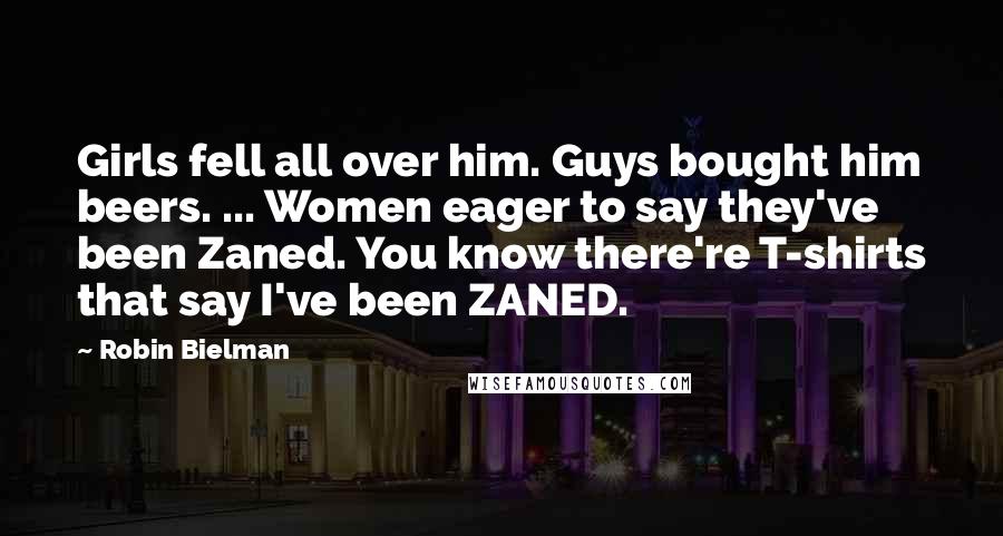 Robin Bielman Quotes: Girls fell all over him. Guys bought him beers. ... Women eager to say they've been Zaned. You know there're T-shirts that say I've been ZANED.