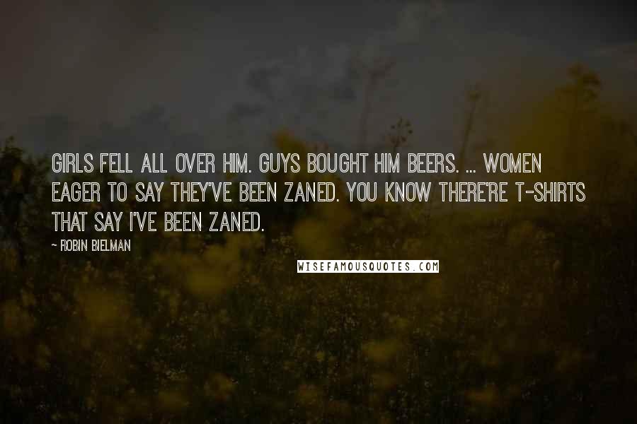 Robin Bielman Quotes: Girls fell all over him. Guys bought him beers. ... Women eager to say they've been Zaned. You know there're T-shirts that say I've been ZANED.