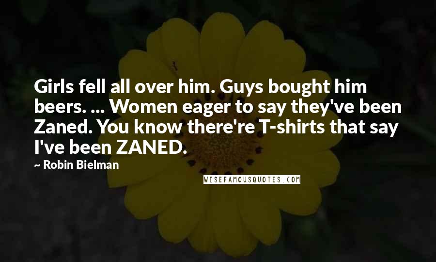 Robin Bielman Quotes: Girls fell all over him. Guys bought him beers. ... Women eager to say they've been Zaned. You know there're T-shirts that say I've been ZANED.